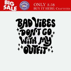 bad vibes don't go with my outfit svg, good vibes only svg, no bad vibes svg, retro svg, sassy svg, sarcastic svg, posit