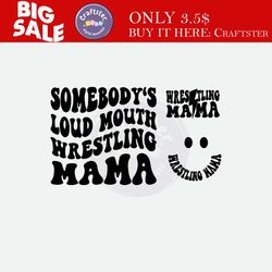 somebody's loud mouth wrestling mama svg png, wrestling svg, wrestling lover, sport mom, wrestling mama sublimation cut