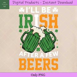 i'll be irish in a few beers