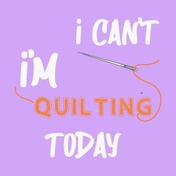 i can't i'm quilting today  quilting