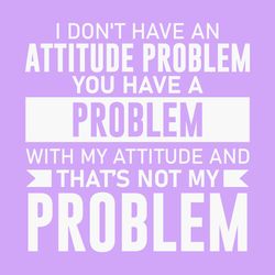 i don't have an attitude problem