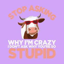 funny cow stop asking why i'm crazy