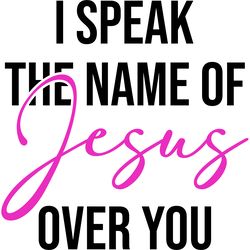 i speak the name of jesus over you svg digital download files