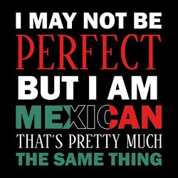 i may not be perfect but i am mexican digital download files