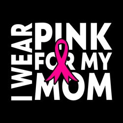 i wear pink for my mom awareness digital download files