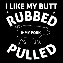 i like my butt rubbed and my pork pulled