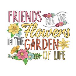 friends are the flowers in the garden