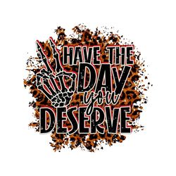 have the day you deserve png