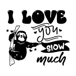 i love you slow much i sloth life svg