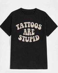 tattoos are stupid shirt, funny tattoos shirt, 62