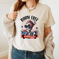 born free but now im expensive shirt, funny fourth of july shirt, 4th of july shirt, skeleton girl shirt, independence