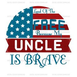 land of the free because my uncle is brave svg