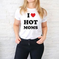 i love hot moms shirt, i love hot moms funny graphic tee, i