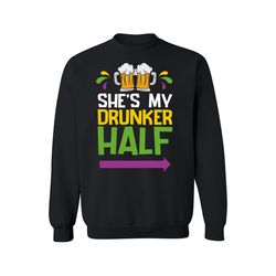 she's my drunker half sweatshirt, it's a mardi gras thing ,happy new year shirt, valentine shirt, t-shirt