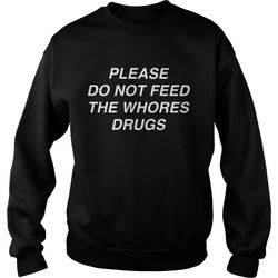 please do not feed the whores drugs shirt
