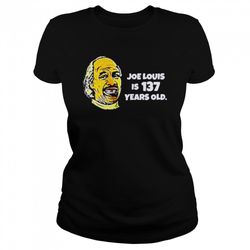 joe louis is 137 years old shirt