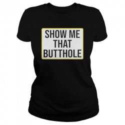 show me your butthole shirt