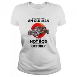 never underestimate an old man with a hot rod who was born in october shirt