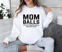 mom balls sweatshirt, mom balls a part you develop when someone messes ,happy new year shirt, valentine shirt, t-shirt