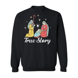true story christmas sweatshirt, christmas nativity ,happy new year shirt, valentine shirt, t-shirt