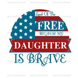 land of the free because my daughter is brave svg