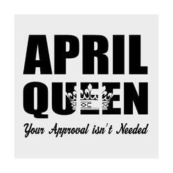 april queen your approval isnt needed svg, birthday svg, april queen svg, queen svg, your approval svg, needed svg, birt