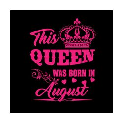 this queen was born in august svg, birthday svg, queen svg, august svg, was born in august svg, birthday gift svg, happy