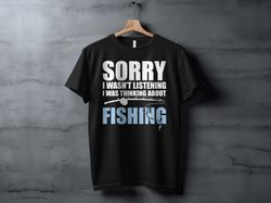 fishing lover t-shirt, sorry i wasnt listening, thinking about fishing shirt, casual sporty gift for anglers shirt