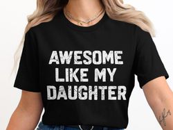 funny dad shirt, awesome like my daughter t-shirt, gift for dad daddy daughter matching family shirt, fathers day gift