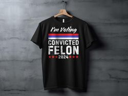 im voting convicted felon 2024 funny political t-shirt, election 2024 shirt, political humor shirt, trendy graphic shirt