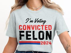 im voting convicted felon 2024 t-shirt, funny political shirt, sarcastic election shirt, unisex humor shirt, casual