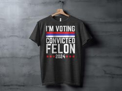 im voting convicted felon 2024 t-shirt, funny political shirt, election year shirt, sarcastic graphic shirt, humorous st