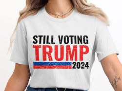 still voting trump 2024 t-shirt, political graphic shirt, patriotic shirt, election 2024 t-shirt, conservative apparel