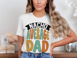 nacho average dad t-shirt, funny fathers day shirt, dad joke shirt, humor graphic shirt, dad gift idea shirt, gift for h