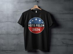 vote felon 2024 t-shirt, funny election shirt, political humor shirt, vintage style graphic shirt, sarcastic election to