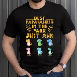 best papasaurus in the park just ask shirt, father day gift, custom kids name, best dad ever t shirt, gift for dad shirt