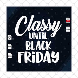 classy until black friday, trending, thanksgiving day, trending svg, quote, life quote, black friday, black girl svg, pr