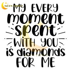 my every moment spent with you is diamonds for me svg