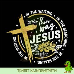 there was jesus svg, in the waiting, in the searching, in the healing, in the hurting, there was jesus png, pray svg