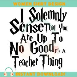 i solemnly sense that you are up to no good it's a teacher thing svg