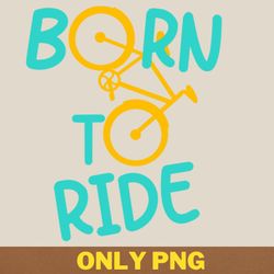 born to ride bicycle biker png, cycling png, rad racing digital png files