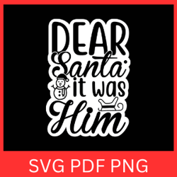 dear santa it was him svg, kids christmas svg, santa it was him, dear santa, christmas svg, christmas design