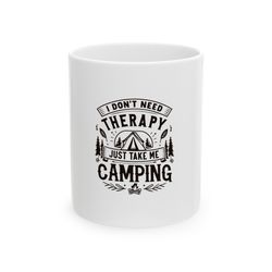 I Dont Need Therapy Just Take Me Camping Mug, Ceramic Coffee Mug, Quotes Mug