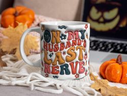 3d inflated on my husbands last nerve mug , 3d funny husband mug, gift mug for husband