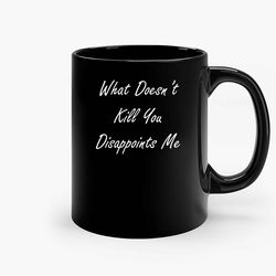 what doesnt kill you disappoints me ceramic mug, funny coffee mug, custom coffee mug