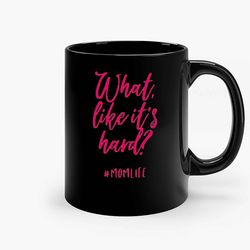 what like its hard ceramic mug, funny coffee mug, custom coffee mug