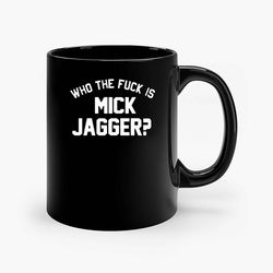 Who The Fuck Is Mick Jagger Ceramic Mug, Funny Coffee Mug, Custom Coffee Mug