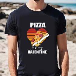 pizza is my valentine funny pizza lover valentines t-shirt