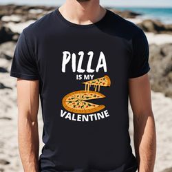 pizza is my valentine my love is only for pizza t-shirt