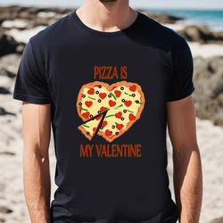 pizza is my valentine pizza heart shirt